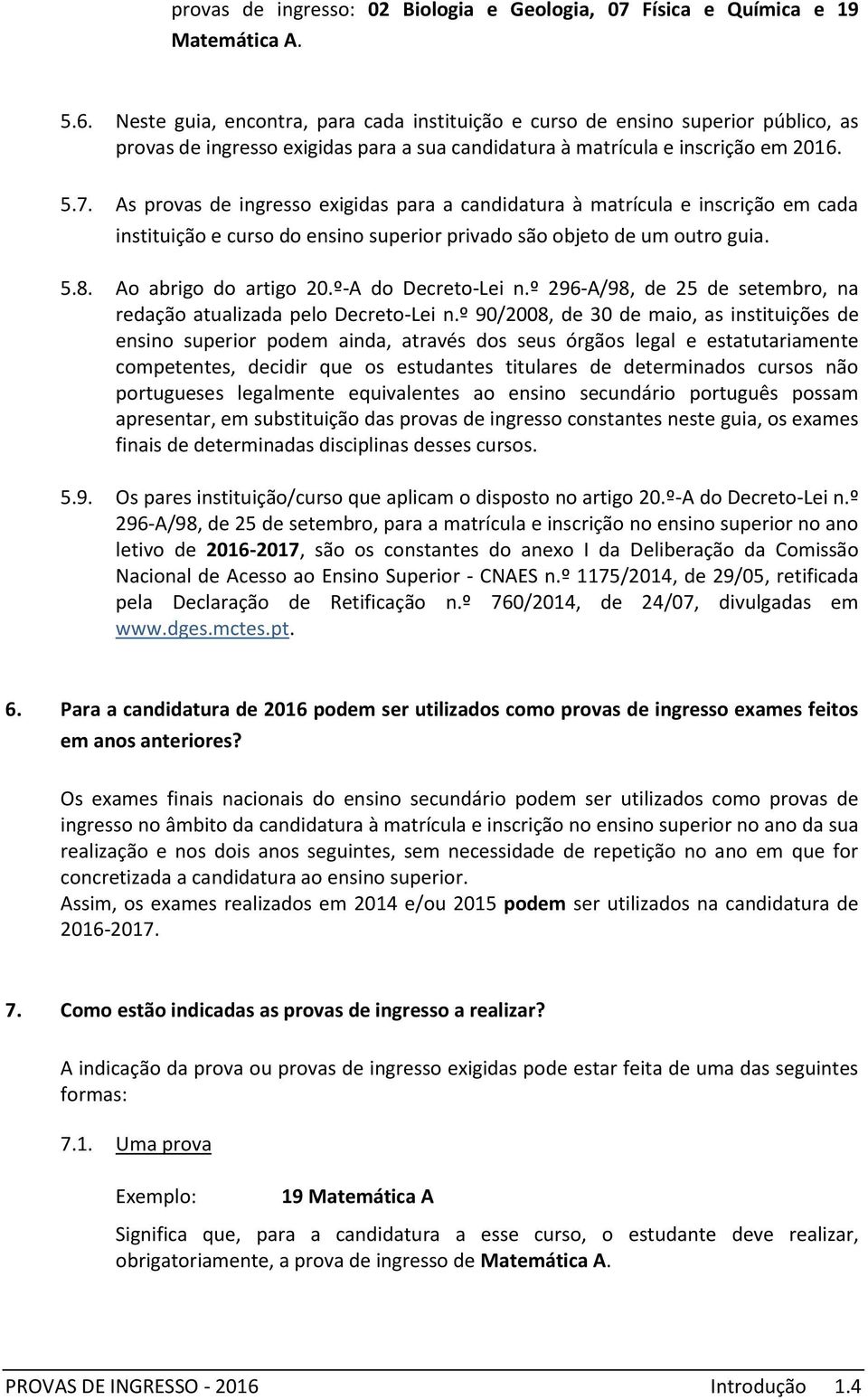 As provas de ingresso exigidas para a candidatura à matrícula e inscrição em cada instituição e curso do ensino superior privado são objeto de um tro guia. 5.8. Ao abrigo do artigo 20.