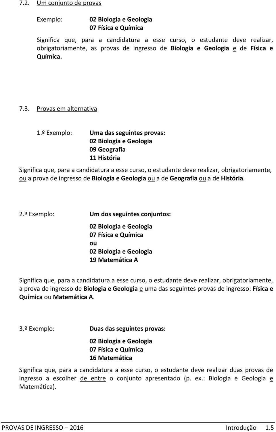 º Exemplo: Significa que, para a candidatura a esse curso, o estudante deve realizar, obrigatoriamente, a prova de ingresso de Biologia e Geologia a de Geografia a de História. 2.