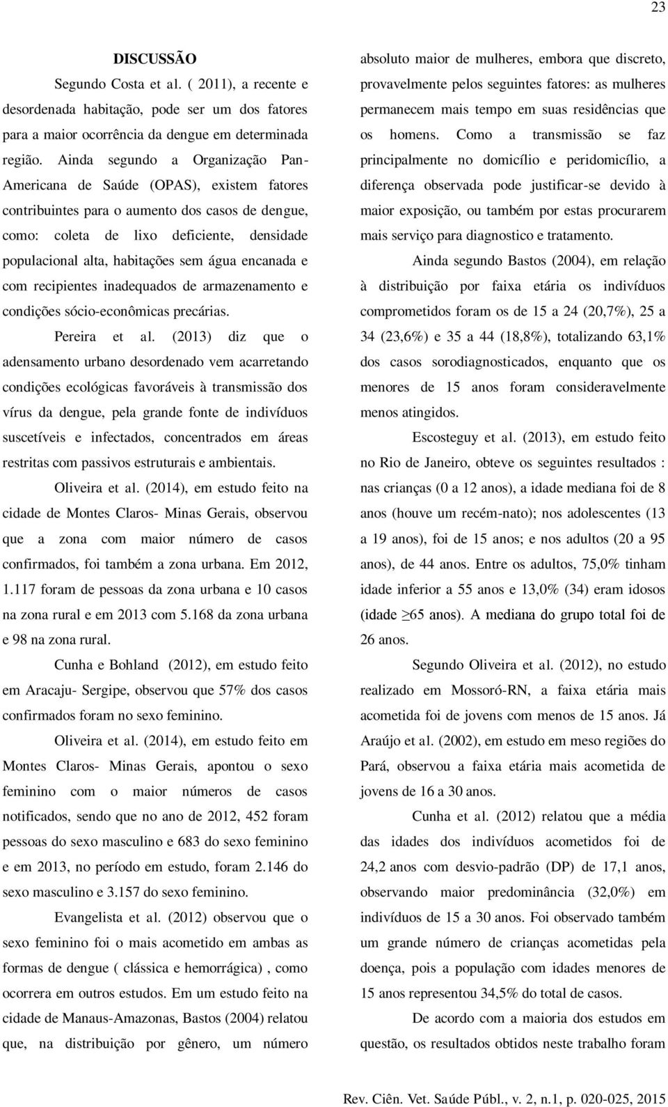 sem água encanada e com recipientes inadequados de armazenamento e condições sócio-econômicas precárias. Pereira et al.