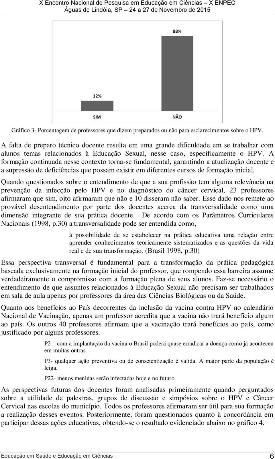 A formação continuada nesse contexto torna-se fundamental, garantindo a atualização docente e a supressão de deficiências que possam existir em diferentes cursos de formação inicial.