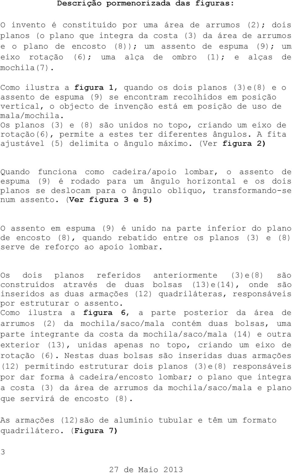 Como ilustra a figura 1, quando os dois planos (3)e(8) e o assento de espuma (9) se encontram recolhidos em posição vertical, o objecto de invenção está em posição de uso de mala/mochila.