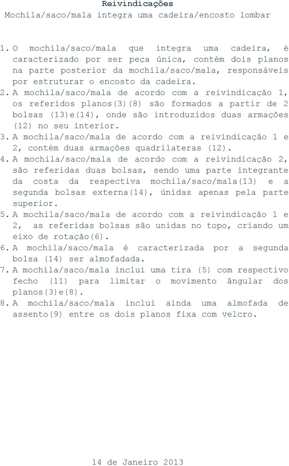 A mochila/saco/mala de acordo com a reivindicação 1, os referidos planos(3)(8) são formados a partir de 2 bolsas (13)e(14), onde são introduzidos duas armações (12) no seu interior. 3.