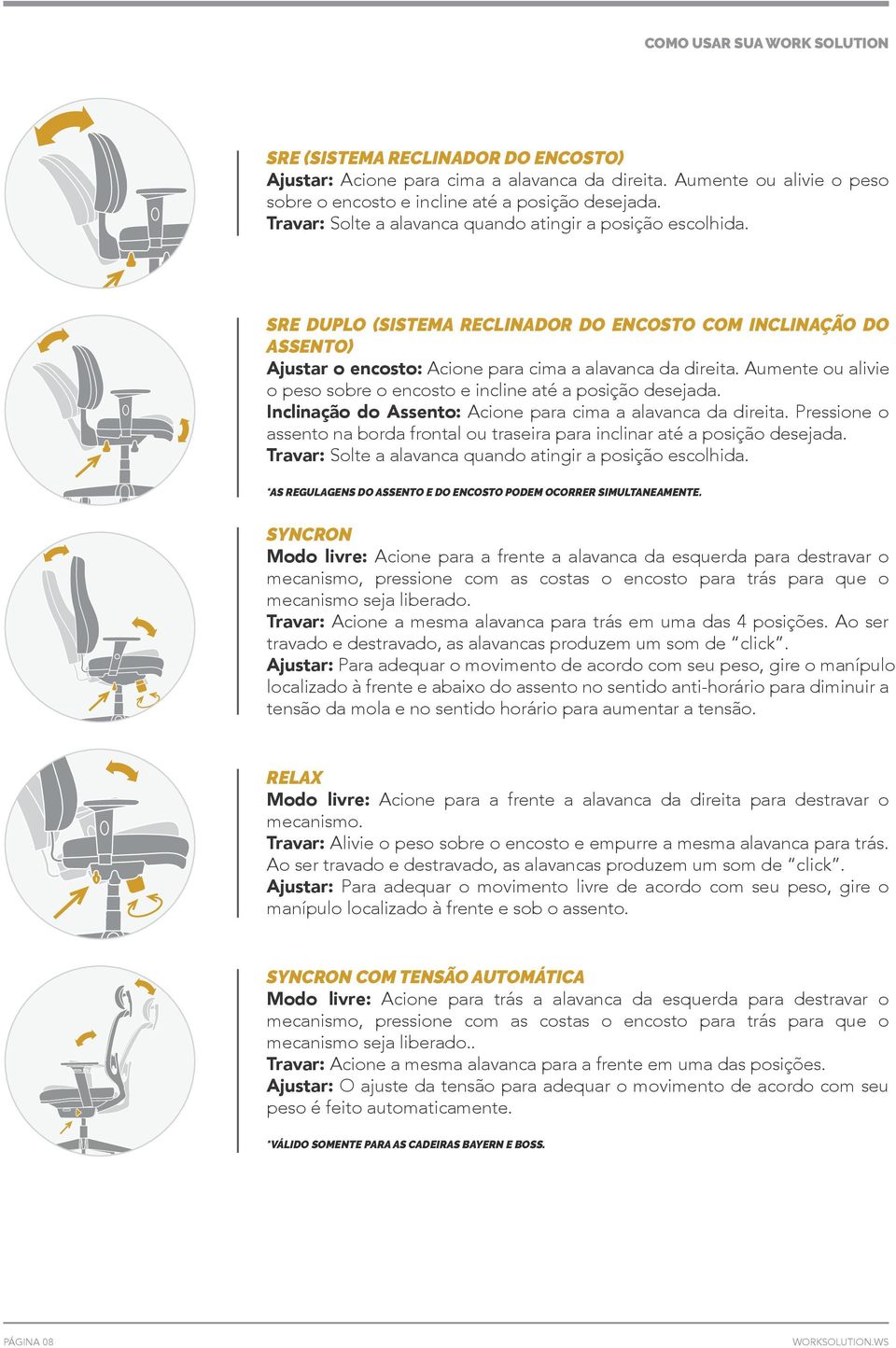 Aumente ou alivie o peso sobre o encosto e incline até a posição desejada. Inclinação do Assento: Acione para cima a alavanca da direita.