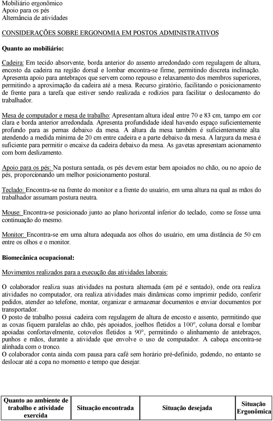 Apresenta apoio para antebraços que servem como repouso e relaxamento dos membros superiores, permitindo a aproximação da cadeira até a mesa.