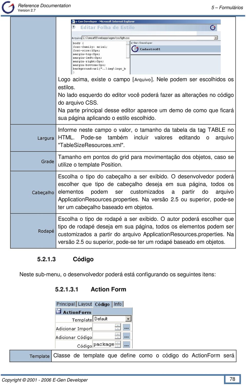 Largura Grade Cabeçalho Rodapé Informe neste campo o valor, o tamanho da tabela da tag TABLE no HTML. Pode-se também incluir valores editando o arquivo "TableSizeResources.xml".