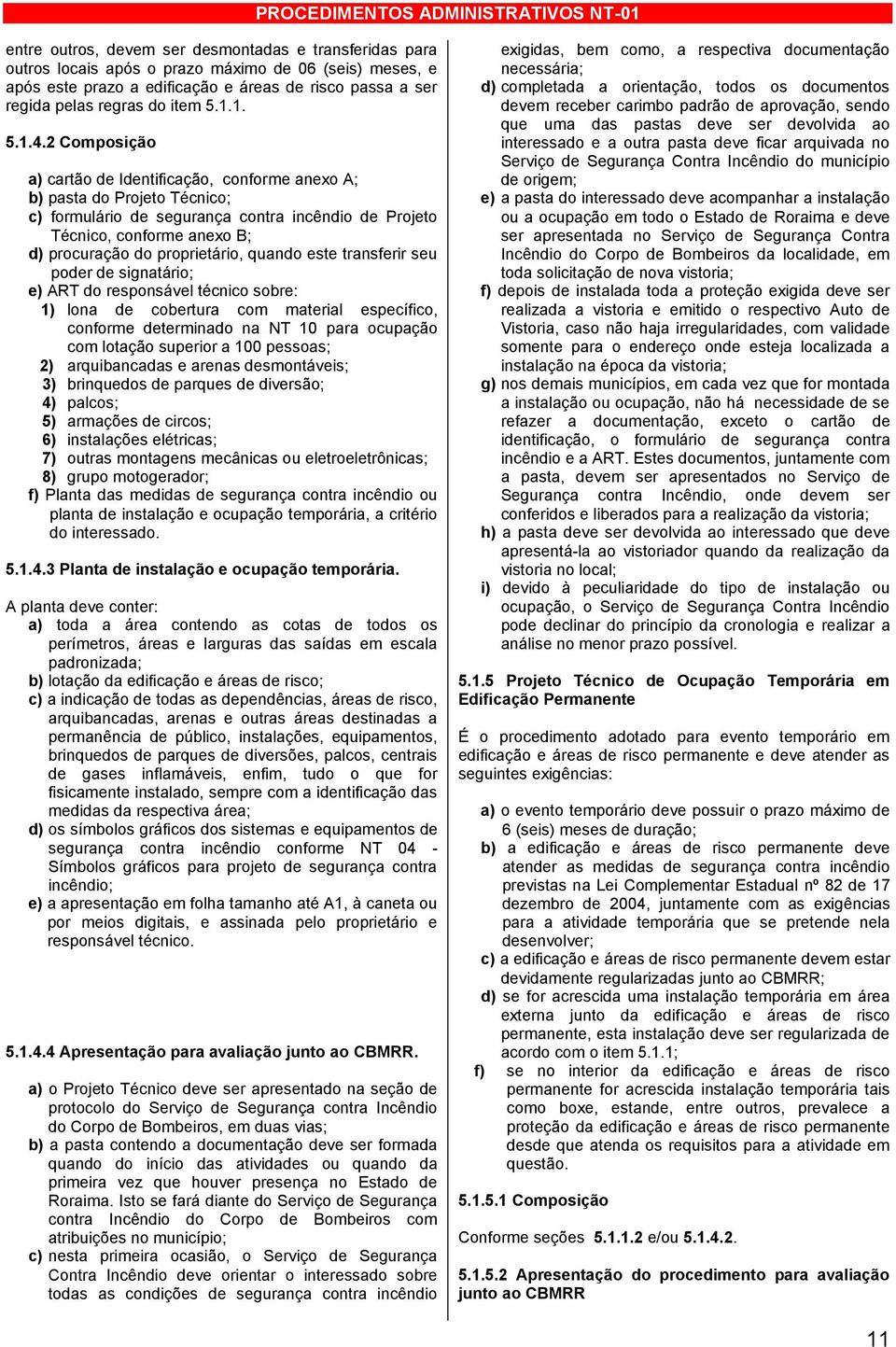 2 Composição a) cartão de Identificação, conforme anexo A; b) pasta do Projeto Técnico; c) formulário de segurança contra incêndio de Projeto Técnico, conforme anexo B; d) procuração do proprietário,