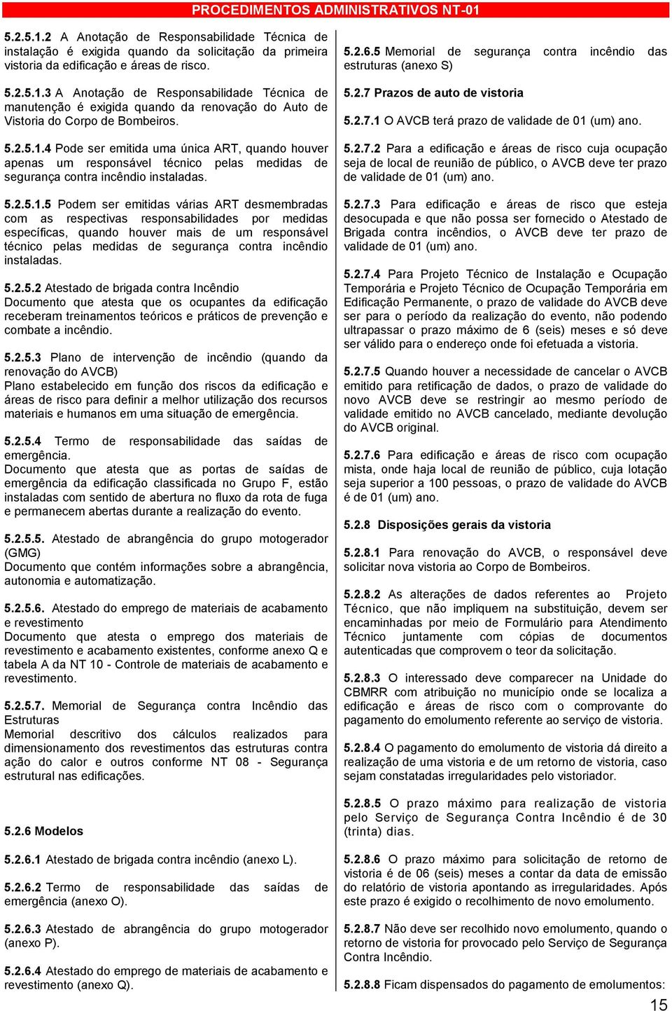 4 Pode ser emitida uma única ART, quando houver apenas um responsável técnico pelas medidas de segurança contra incêndio instaladas.