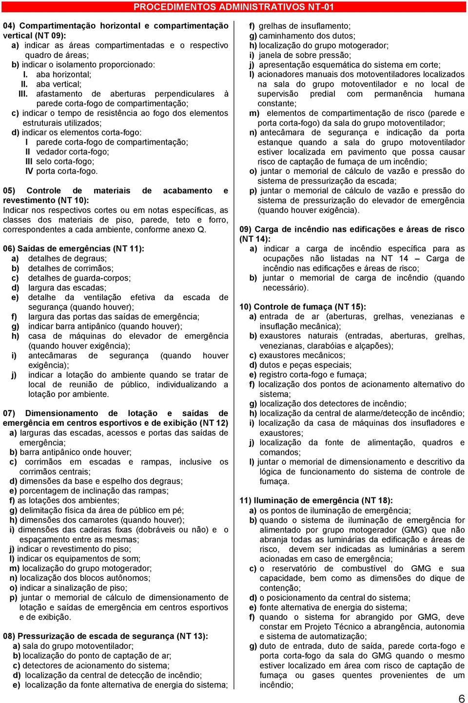 afastamento de aberturas perpendiculares à parede corta-fogo de compartimentação; c) indicar o tempo de resistência ao fogo dos elementos estruturais utilizados; d) indicar os elementos corta-fogo: I