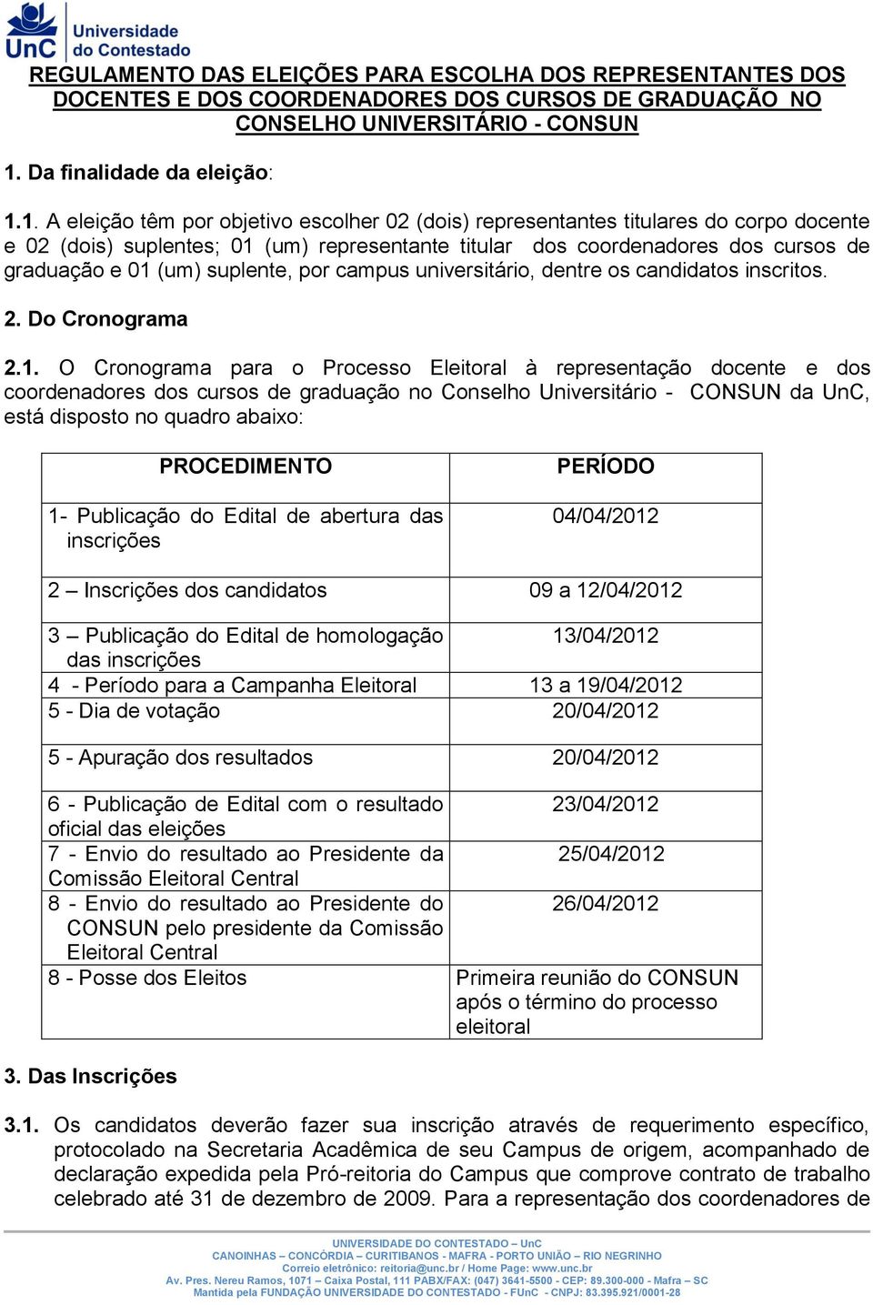 1. A eleição têm por objetivo escolher 02 (dois) representantes titulares do corpo docente e 02 (dois) suplentes; 01 (um) representante titular dos coordenadores dos cursos de graduação e 01 (um)