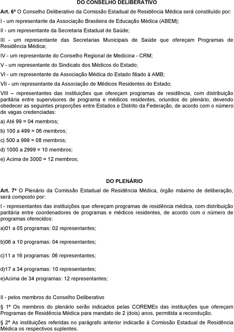 Estadual de Saúde; III - um representante das Secretarias Municipais de Saúde que ofereçam Programas de Residência Médica; IV - um representante do Conselho Regional de Medicina - CRM; V - um