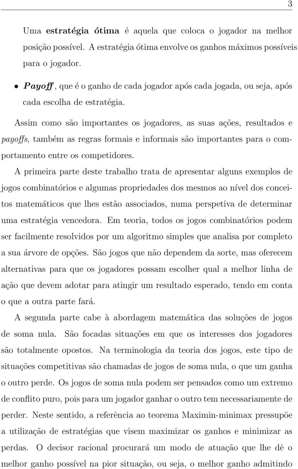 Assim como são importantes os jogadores, as suas ações, resultados e payoffs, também as regras formais e informais são importantes para o comportamento entre os competidores.