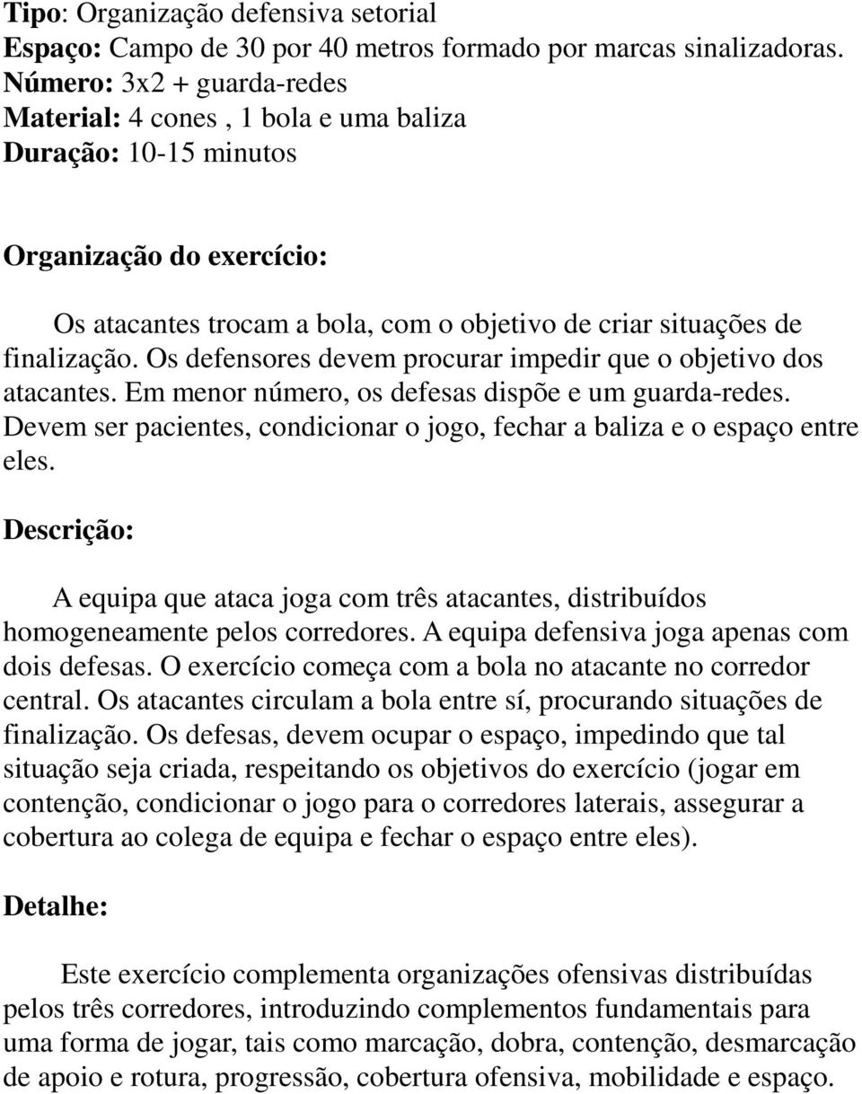 Os defensores devem procurar impedir que o objetivo dos atacantes. Em menor número, os defesas dispõe e um guarda-redes. Devem ser pacientes, condicionar o jogo, fechar a baliza e o espaço entre eles.