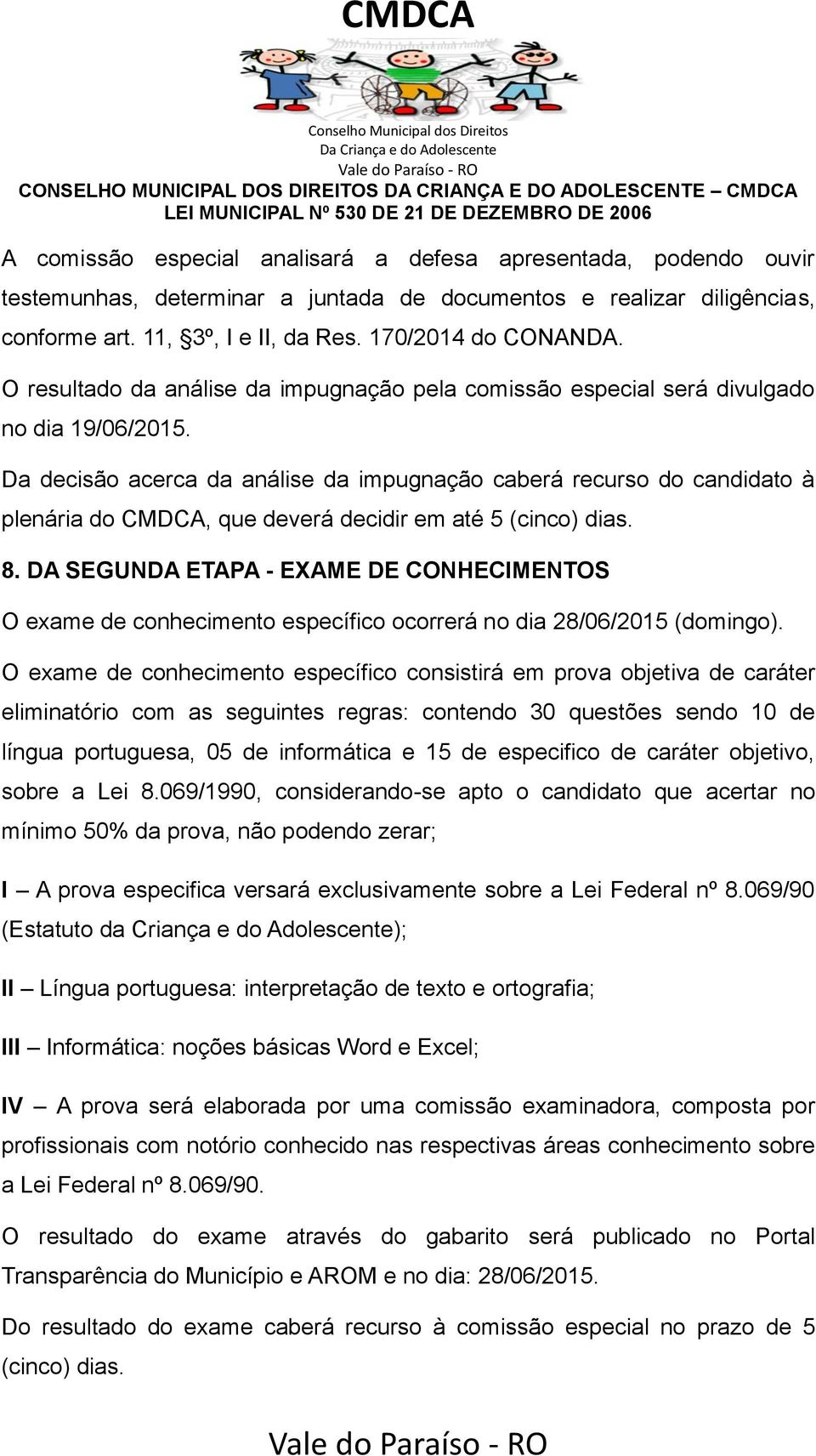 Da decisão acerca da análise da impugnação caberá recurso do candidato à plenária do CMDCA, que deverá decidir em até 5 (cinco) dias. 8.