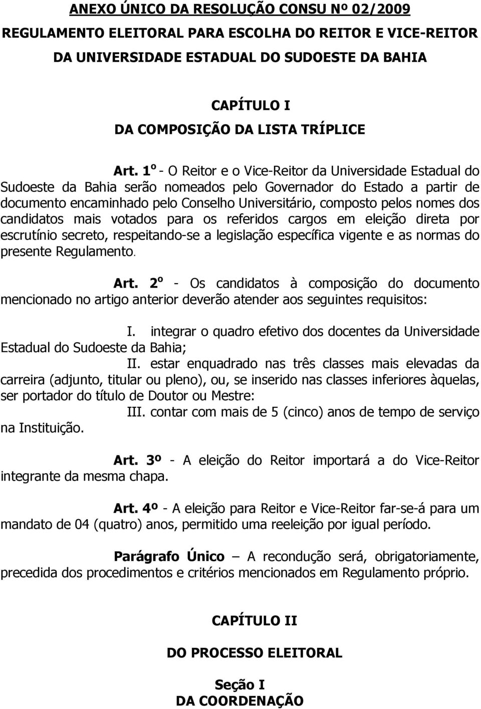 nomes dos candidatos mais votados para os referidos cargos em eleição direta por escrutínio secreto, respeitando-se a legislação específica vigente e as normas do presente Regulamento. Art.