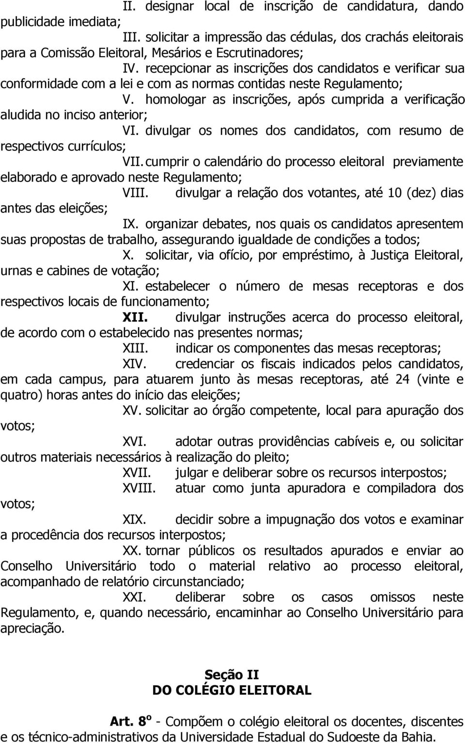 homologar as inscrições, após cumprida a verificação aludida no inciso anterior; VI. divulgar os nomes dos candidatos, com resumo de respectivos currículos; VII.