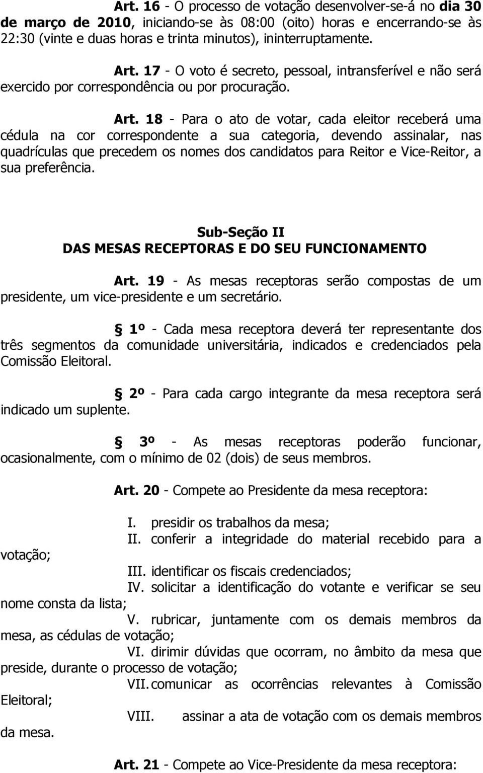 18 - Para o ato de votar, cada eleitor receberá uma cédula na cor correspondente a sua categoria, devendo assinalar, nas quadrículas que precedem os nomes dos candidatos para Reitor e Vice-Reitor, a