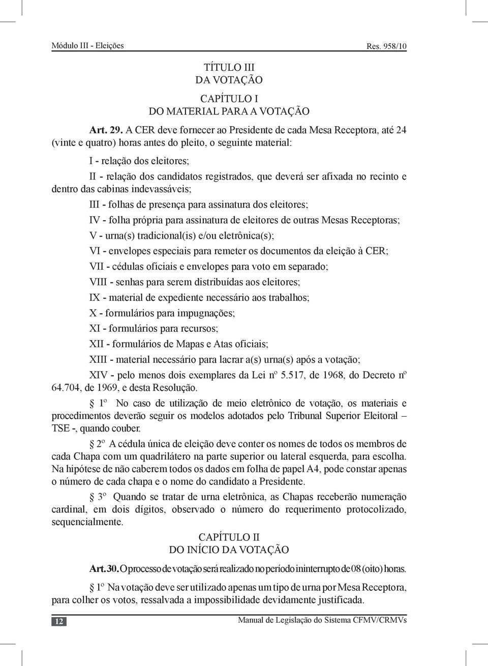 deverá ser afixada no recinto e dentro das cabinas indevassáveis; III - folhas de presença para assinatura dos eleitores; IV - folha própria para assinatura de eleitores de outras Mesas Receptoras; V