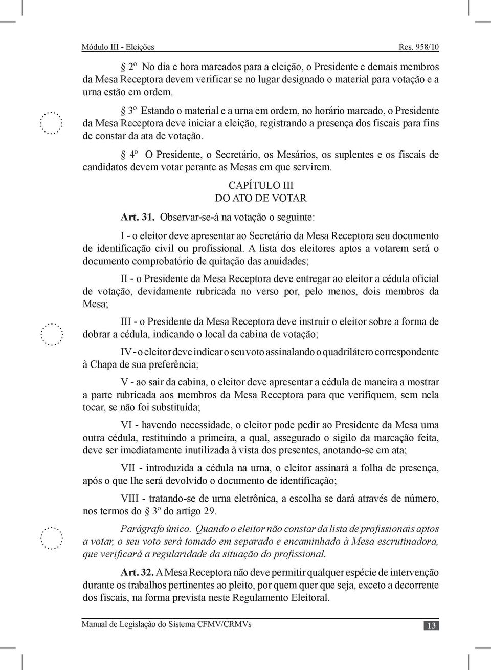 4º O Presidente, o Secretário, os Mesários, os suplentes e os fiscais de candidatos devem votar perante as Mesas em que servirem. CAPÍTULO III DO ATO DE VOTAR Art. 31.