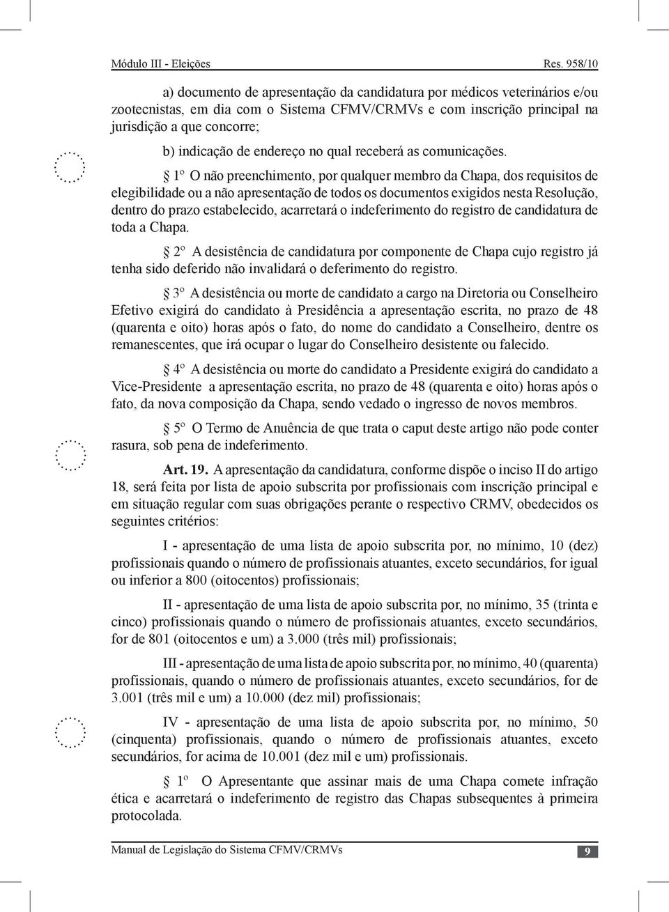 1º O não preenchimento, por qualquer membro da Chapa, dos requisitos de elegibilidade ou a não apresentação de todos os documentos exigidos nesta Resolução, dentro do prazo estabelecido, acarretará o