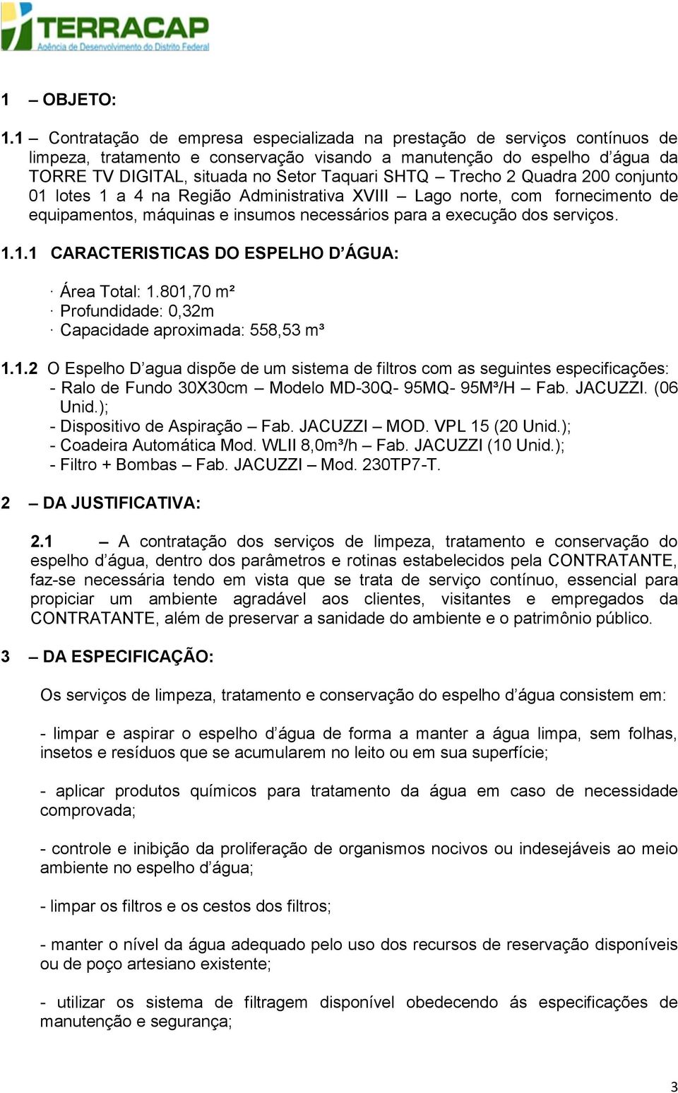 SHTQ Trecho 2 Quadra 200 conjunto 01 lotes 1 a 4 na Região Administrativa XVIII Lago norte, com fornecimento de equipamentos, máquinas e insumos necessários para a execução dos serviços. 1.1.1 CARACTERISTICAS DO ESPELHO D ÁGUA: Área Total: 1.