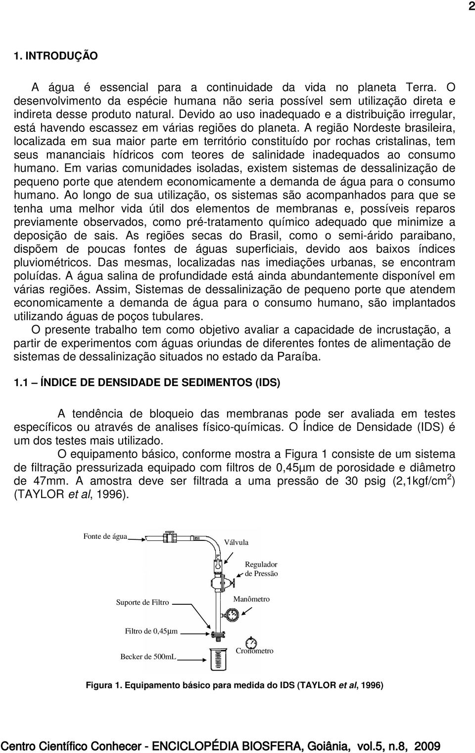 A região Nordeste brasileira, localizada em sua maior parte em território constituído por rochas cristalinas, tem seus mananciais hídricos com teores de salinidade inadequados ao consumo humano.