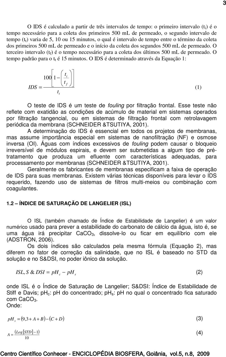 O terceiro intervalo (t f ) é o tempo necessário para a coleta dos últimos 500 ml de permeado. O tempo padrão para o t t é 15 minutos.