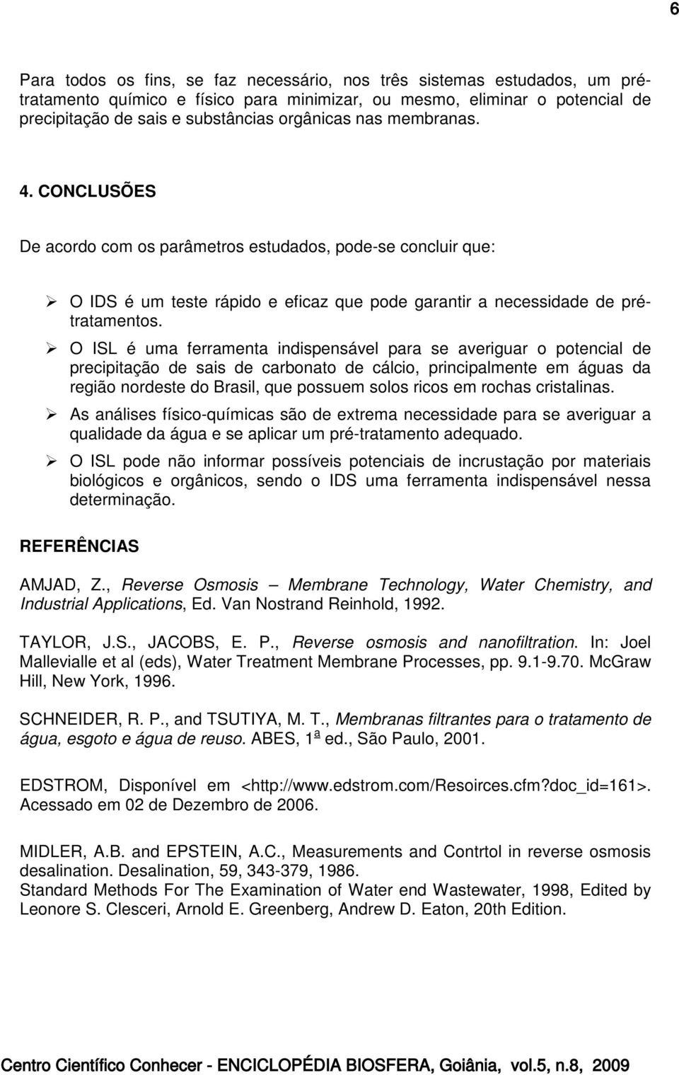 O ISL é uma ferramenta indispensável para se averiguar o potencial de precipitação de sais de carbonato de cálcio, principalmente em águas da região nordeste do Brasil, que possuem solos ricos em