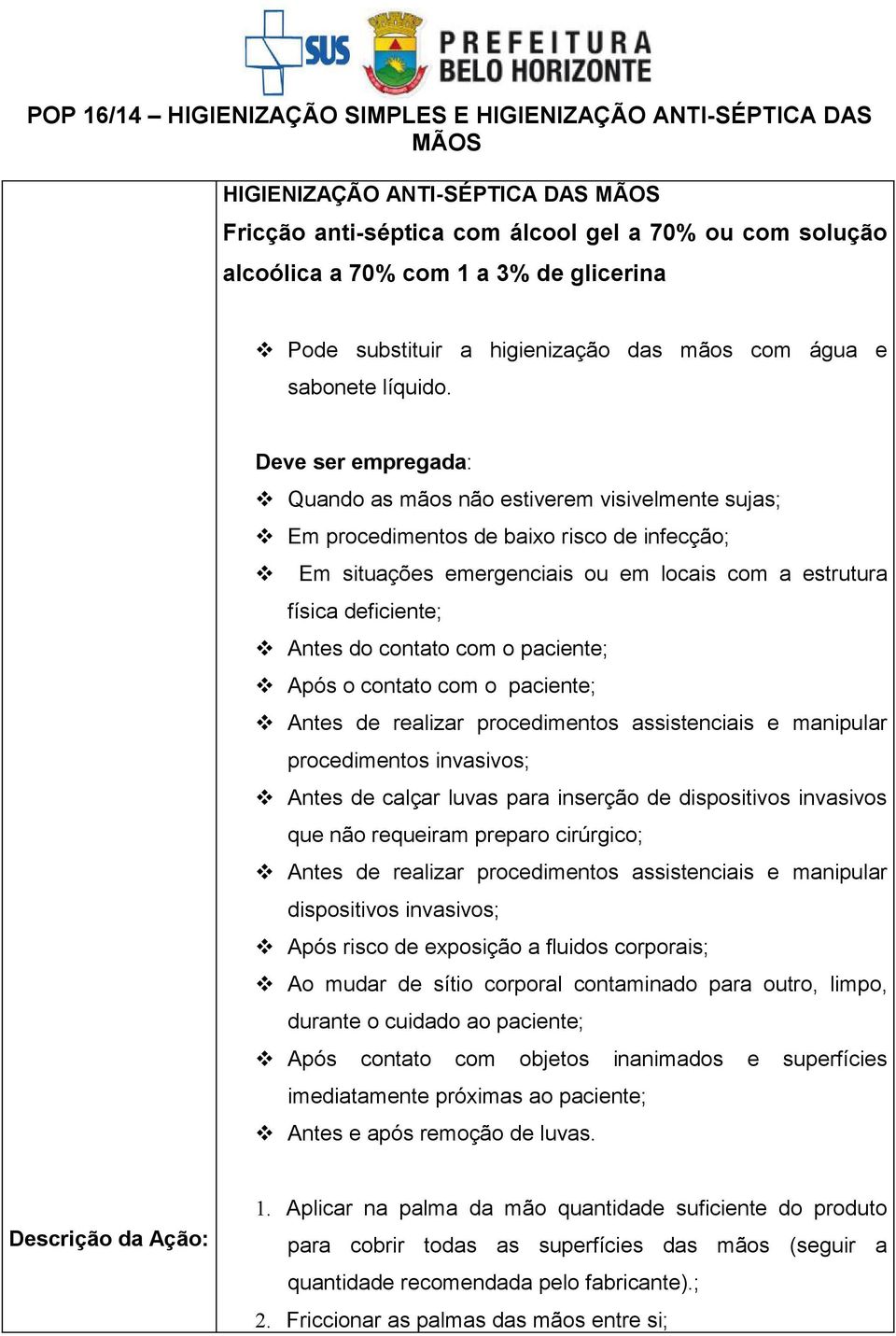 contato com o paciente; Após o contato com o paciente; Antes de realizar procedimentos assistenciais e manipular procedimentos invasivos; Antes de calçar luvas para inserção de dispositivos invasivos