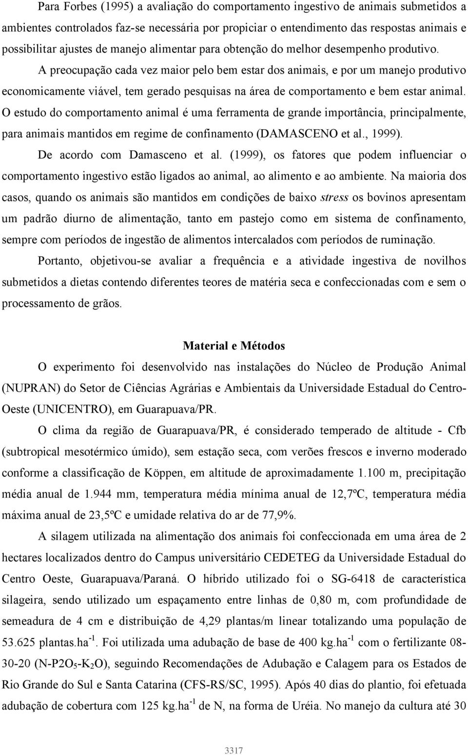 A preocupação cada vez maior pelo bem estar dos animais, e por um manejo produtivo economicamente viável, tem gerado pesquisas na área de comportamento e bem estar animal.