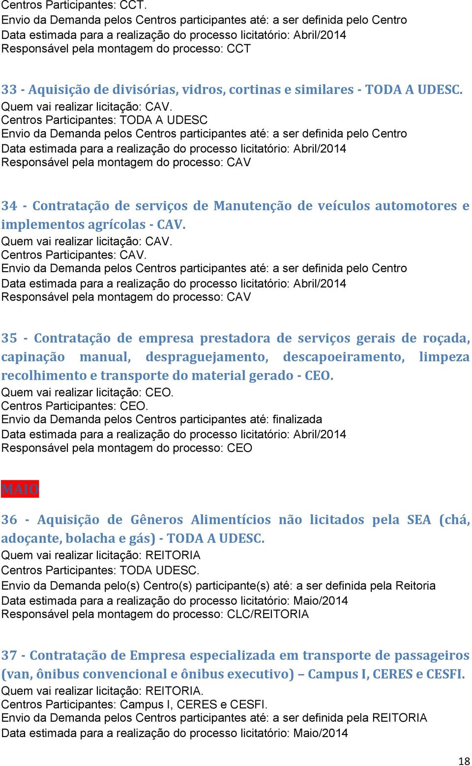 Centros Participantes: TODA A UDESC Data estimada para a realização do processo licitatório: Abril/2014 Responsável pela montagem do processo: CAV 34 - Contratação de serviços de Manutenção de