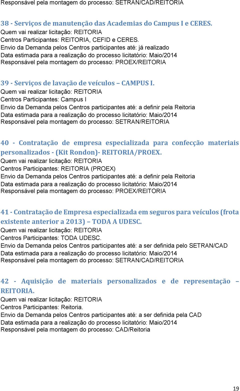 Centros Participantes: Campus I Envio da Demanda pelos Centros participantes até: a definir pela Reitoria Responsável pela montagem do processo: SETRAN/REITORIA 40 - Contratação de empresa