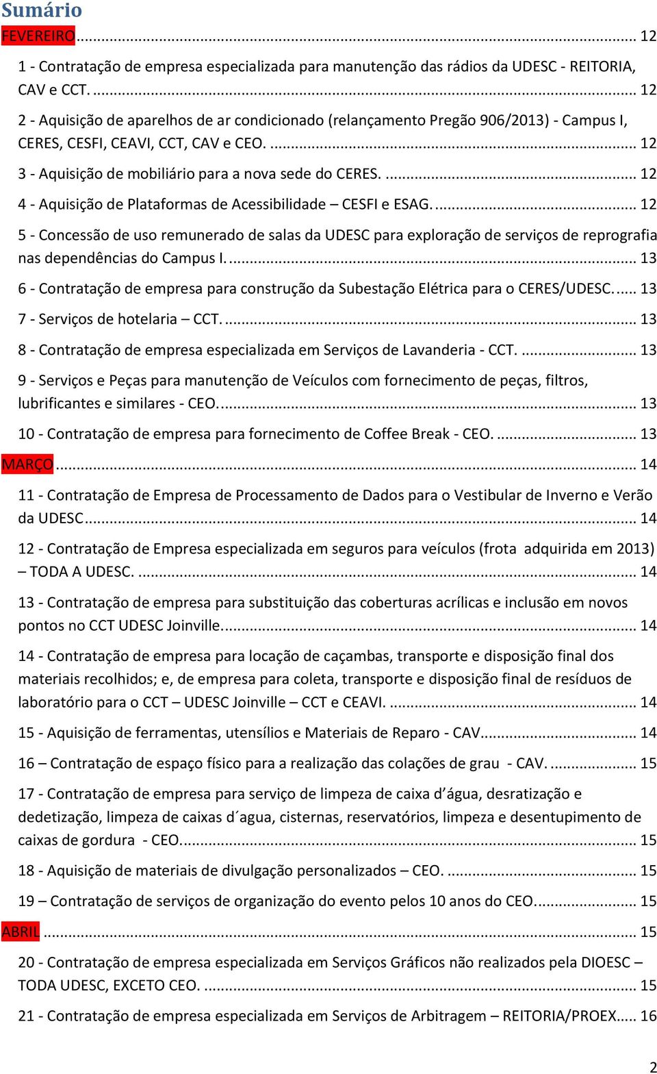 ... 12 4 - Aquisição de Plataformas de Acessibilidade CESFI e ESAG.... 12 5 - Concessão de uso remunerado de salas da UDESC para exploração de serviços de reprografia nas dependências do Campus I.