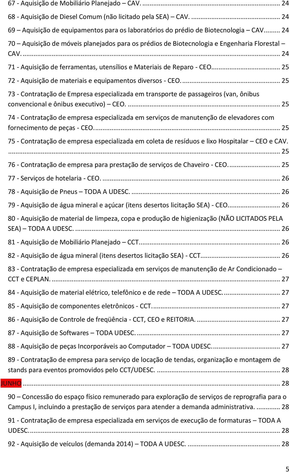 .. 25 72 - Aquisição de materiais e equipamentos diversos - CEO.... 25 73 - Contratação de Empresa especializada em transporte de passageiros (van, ônibus convencional e ônibus executivo) CEO.