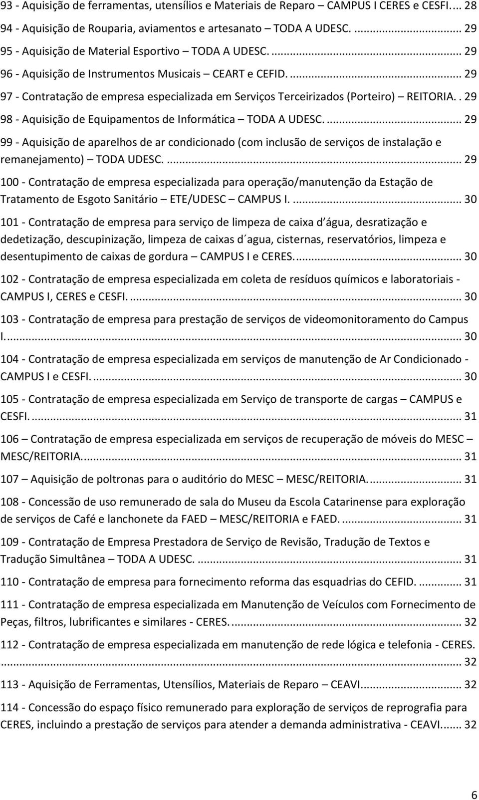 ... 29 97 - Contratação de empresa especializada em Serviços Terceirizados (Porteiro) REITORIA.. 29 98 - Aquisição de Equipamentos de Informática TODA A UDESC.