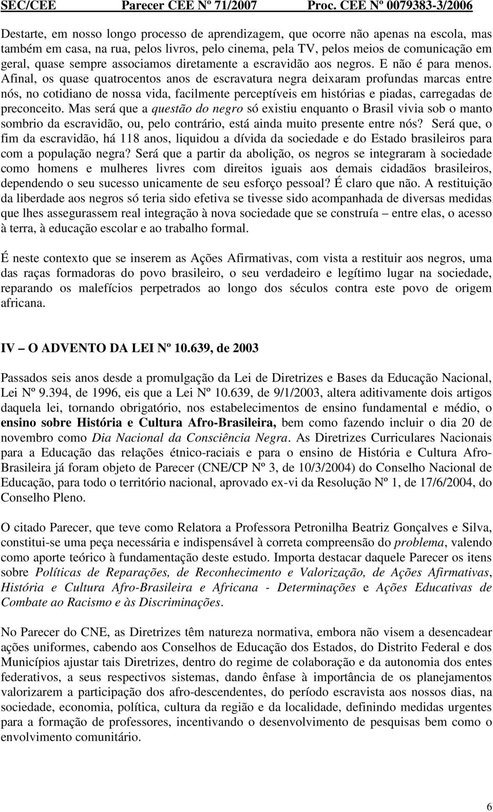 Afinal, os quase quatrocentos anos de escravatura negra deixaram profundas marcas entre nós, no cotidiano de nossa vida, facilmente perceptíveis em histórias e piadas, carregadas de preconceito.