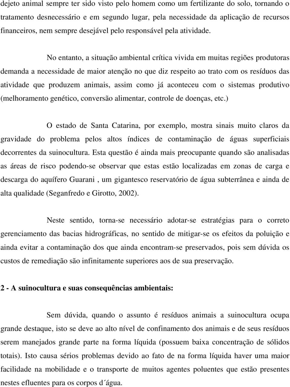 No entanto, a situação ambiental crítica vivida em muitas regiões produtoras demanda a necessidade de maior atenção no que diz respeito ao trato com os resíduos das atividade que produzem animais,