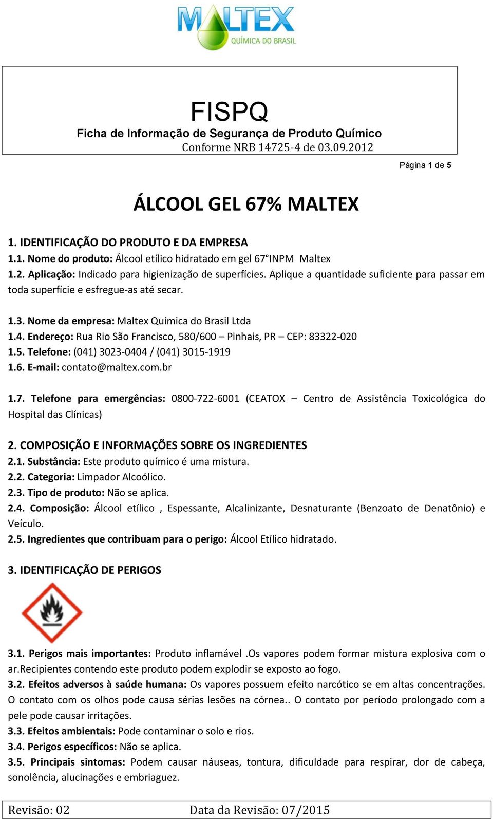 Endereço: Rua Rio São Francisco, 580/600 Pinhais, PR CEP: 83322-020 1.5. Telefone: (041) 3023-0404 / (041) 3015-1919 1.6. E-mail: contato@maltex.com.br 1.7.