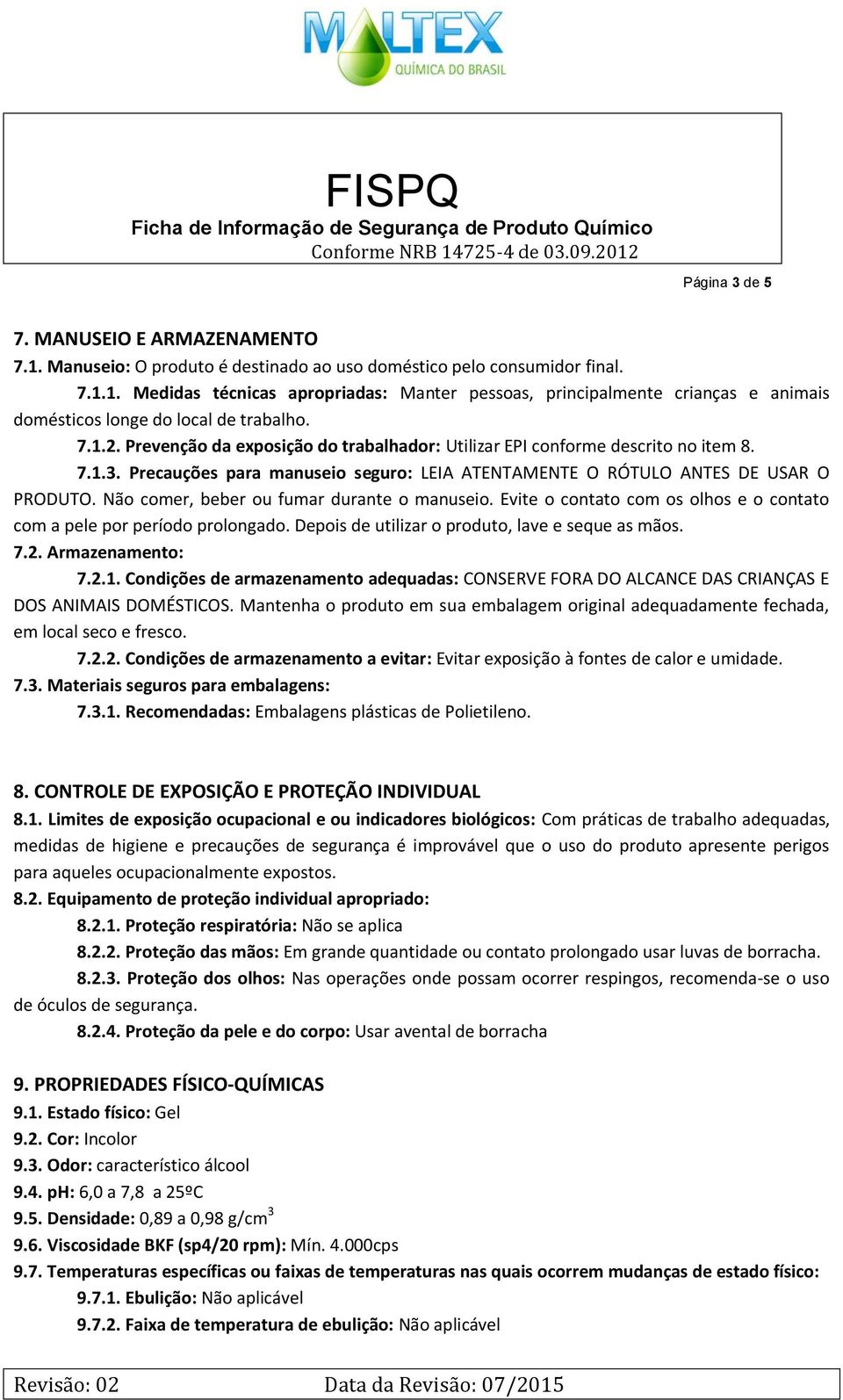 Não comer, beber ou fumar durante o manuseio. Evite o contato com os olhos e o contato com a pele por período prolongado. Depois de utilizar o produto, lave e seque as mãos. 7.2. Armazenamento: 7.2.1.