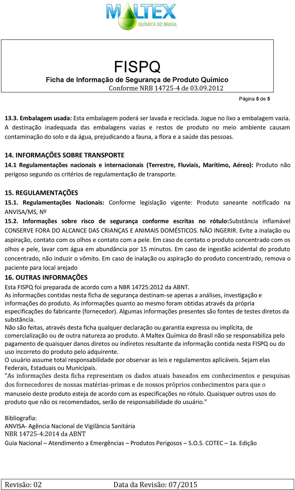 INFORMAÇÕES SOBRE TRANSPORTE 14.1 Regulamentações nacionais e internacionais (Terrestre, Fluviais, Marítimo, Aéreo): Produto não perigoso segundo os critérios de regulamentação de transporte. 15.