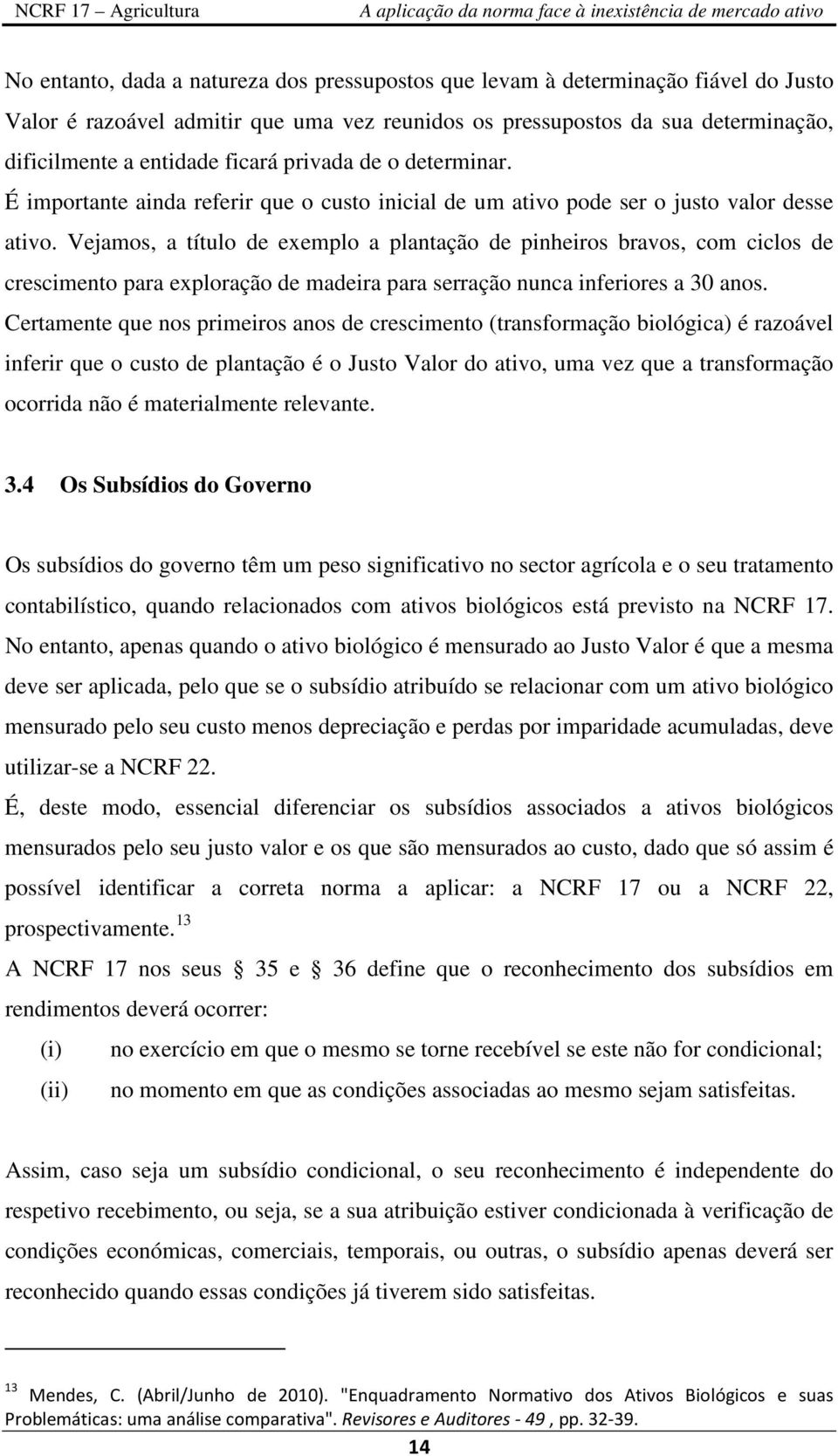 Vejamos, a título de exemplo a plantação de pinheiros bravos, com ciclos de crescimento para exploração de madeira para serração nunca inferiores a 30 anos.