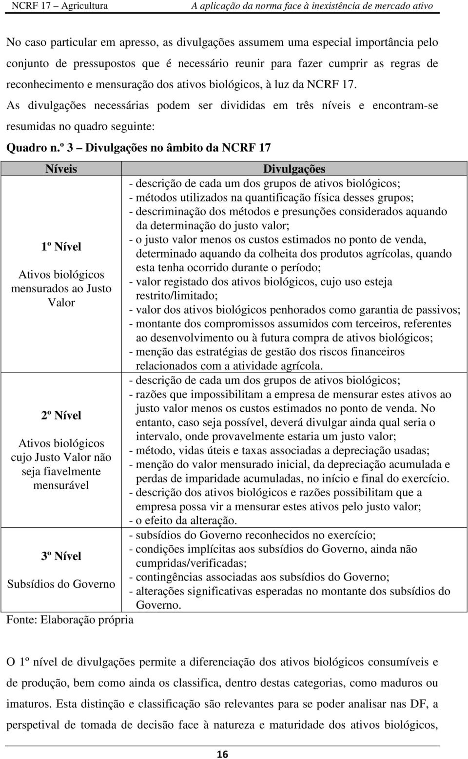 º 3 Divulgações no âmbito da NCRF 17 Níveis Divulgações - descrição de cada um dos grupos de ativos biológicos; - métodos utilizados na quantificação física desses grupos; - descriminação dos métodos