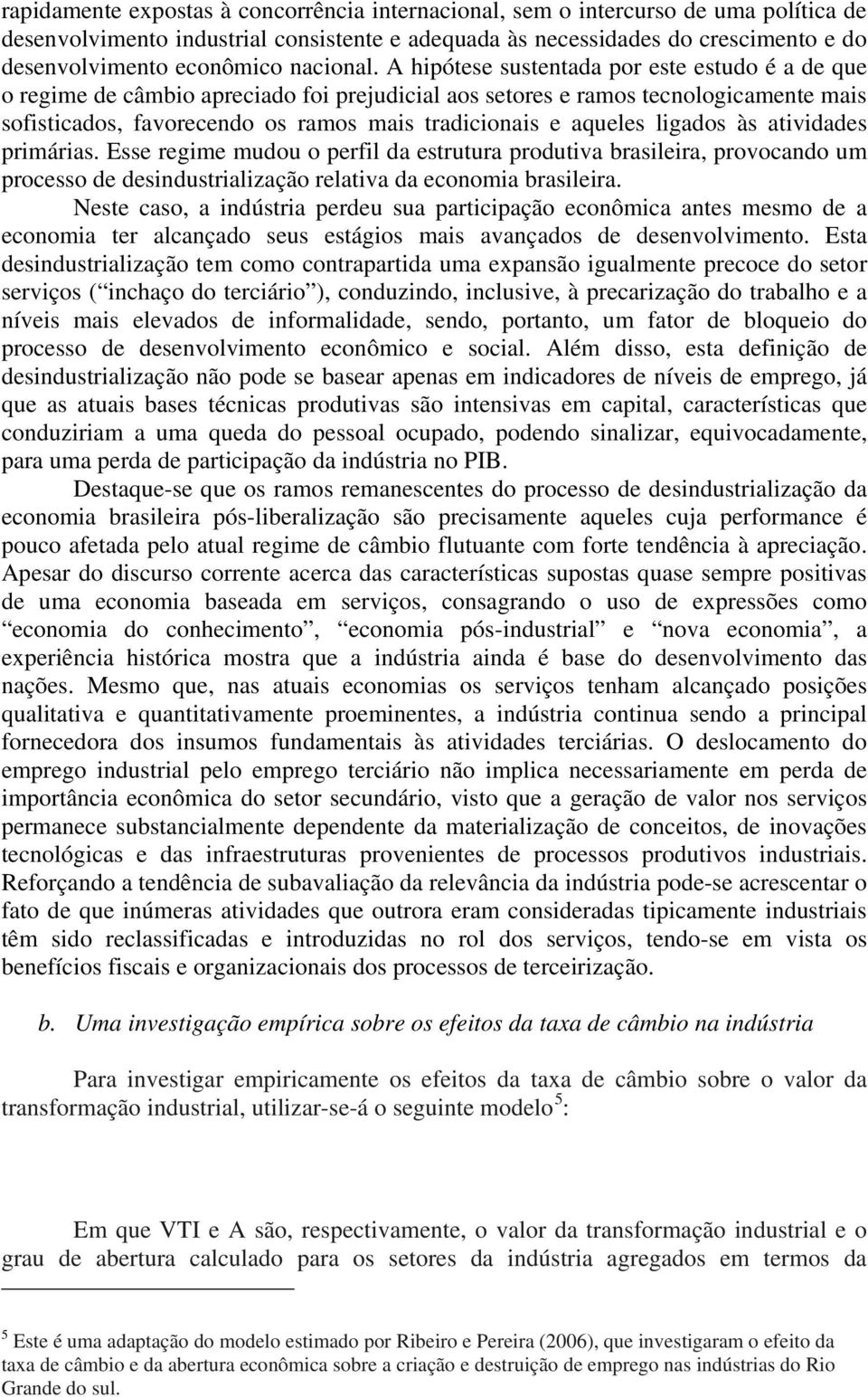 A hipótese sustentada por este estudo é a de que o regime de câmbio apreciado foi prejudicial aos setores e ramos tecnologicamente mais sofisticados, favorecendo os ramos mais tradicionais e aqueles