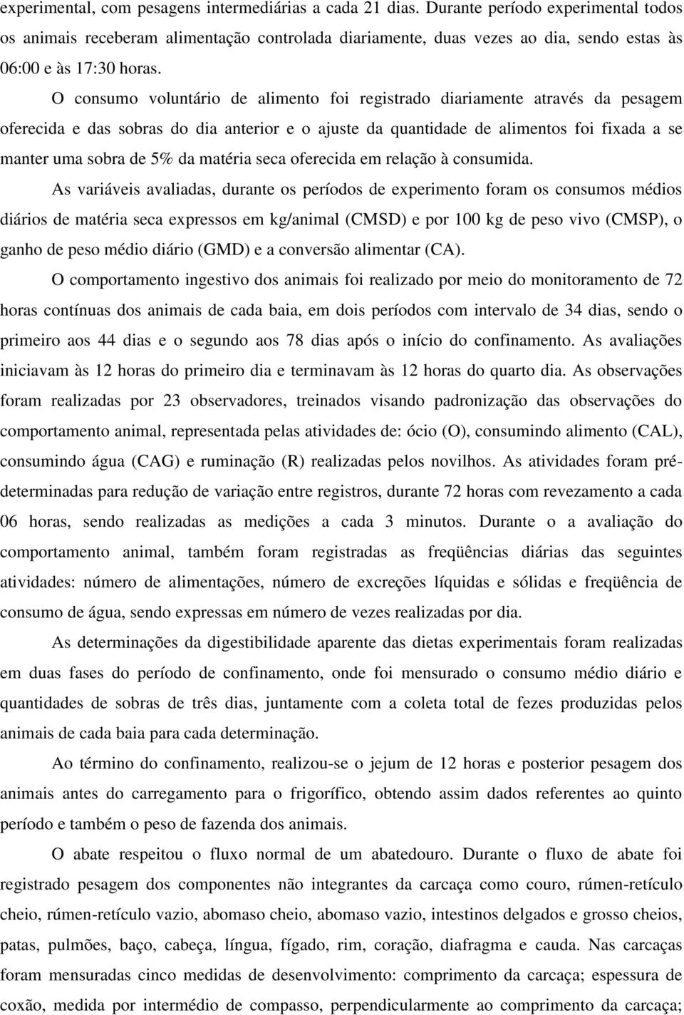 O consumo voluntário de alimento foi registrado diariamente através da pesagem oferecida e das sobras do dia anterior e o ajuste da quantidade de alimentos foi fixada a se manter uma sobra de 5% da