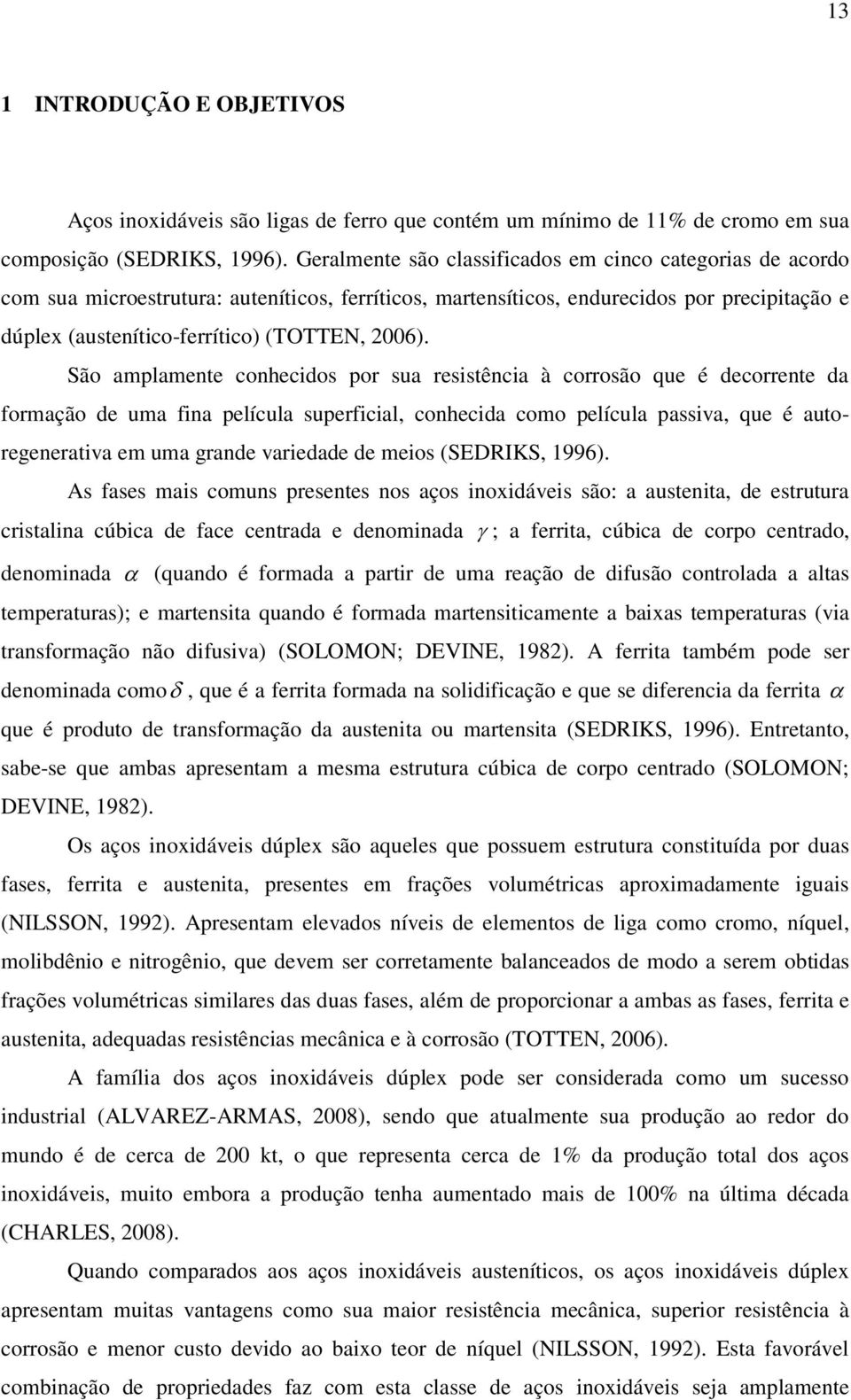 São amplamente conhecidos por sua resistência à corrosão que é decorrente da formação de uma fina película superficial, conhecida como película passiva, que é autoregenerativa em uma grande variedade