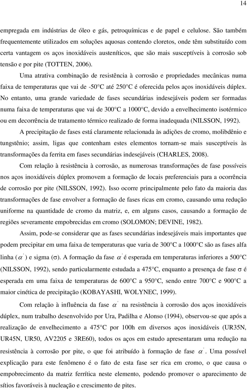 por pite (TOTTEN, 2006). Uma atrativa combinação de resistência à corrosão e propriedades mecânicas numa faixa de temperaturas que vai de -50 C até 250 C é oferecida pelos aços inoxidáveis dúplex.