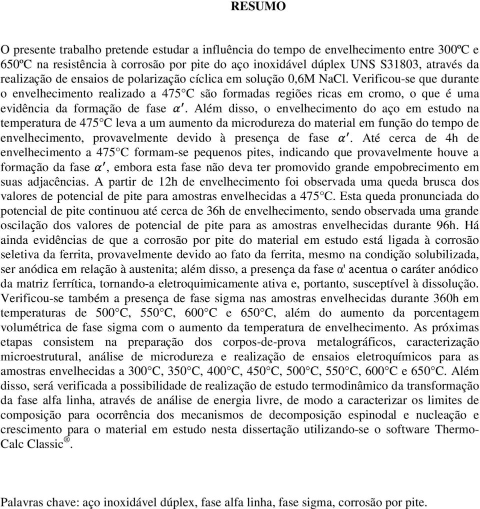 Além disso, o envelhecimento do aço em estudo na temperatura de 475 C leva a um aumento da microdureza do material em função do tempo de envelhecimento, provavelmente devido à presença de fase.