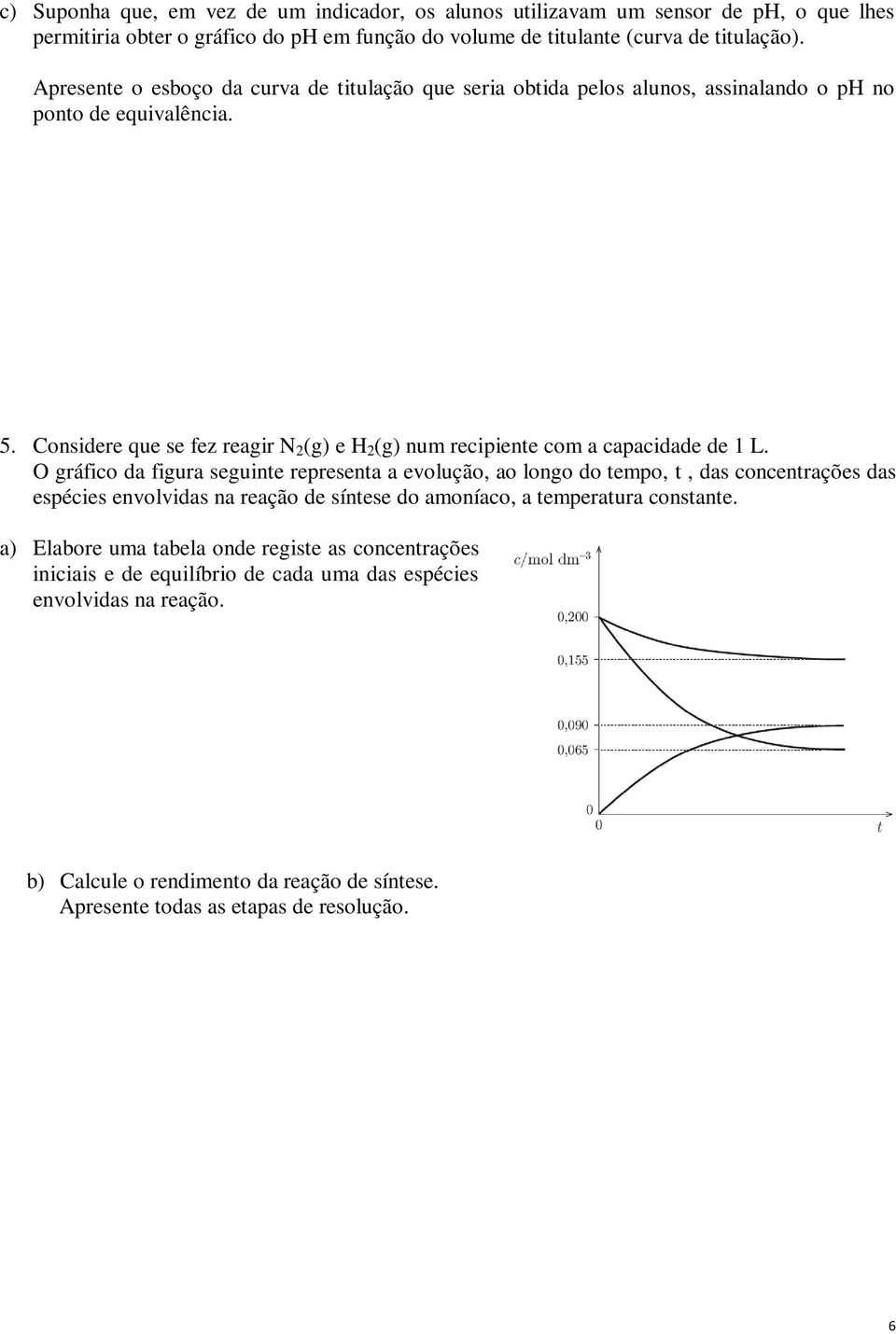 Considere que se fez reagir N 2 (g) e H 2 (g) num recipiente com a capacidade de 1 L.