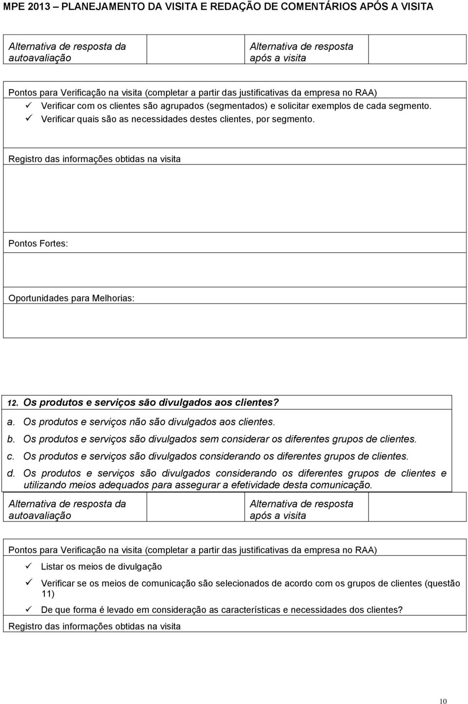 c. Os produtos e serviços são divulgados considerando os diferentes grupos de clientes. d. Os produtos e serviços são divulgados considerando os diferentes grupos de clientes e utilizando meios adequados para assegurar a efetividade desta comunicação.