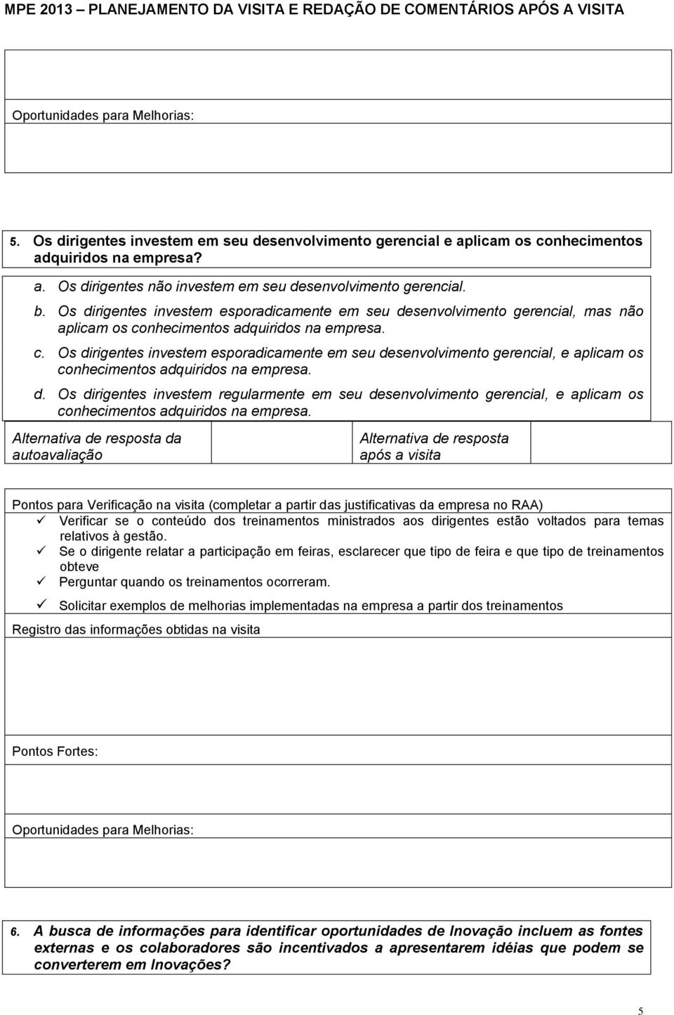 nhecimentos adquiridos na empresa. c. Os dirigentes investem esporadicamente em seu desenvolvimento gerencial, e aplicam os conhecimentos adquiridos na empresa. d. Os dirigentes investem regularmente em seu desenvolvimento gerencial, e aplicam os conhecimentos adquiridos na empresa.