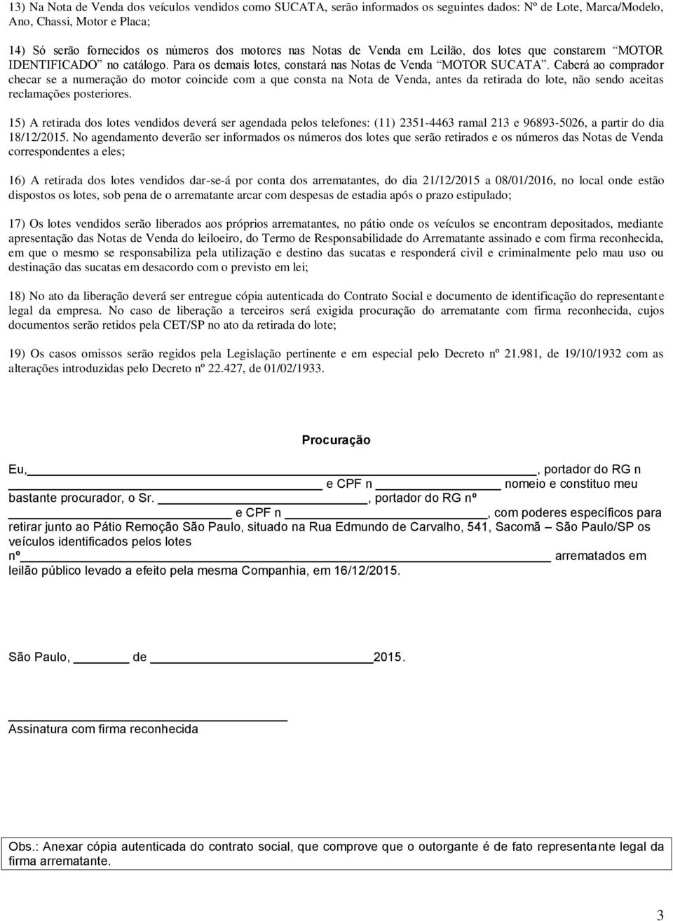 Caberá ao comprador checar se a numeração do motor coincide com a que consta na Nota de Venda, antes da retirada do lote, não sendo aceitas reclamações posteriores.